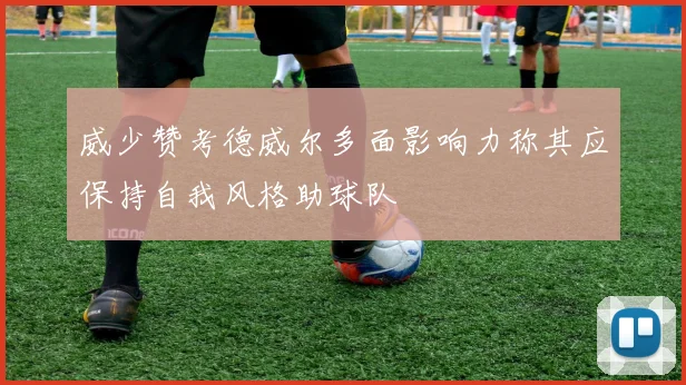 威少赞考德威尔多面影响力称其应保持自我风格助球队