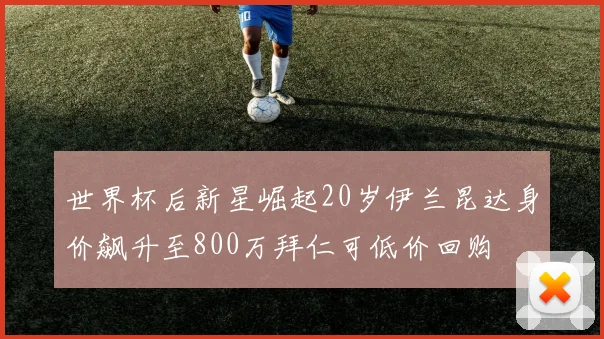 世界杯后新星崛起20岁伊兰昆达身价飙升至800万拜仁可低价回购
