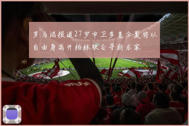 罗马诺报道27岁中卫多基今夏将以自由身离开柏林联合寻新东家