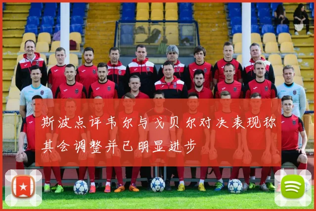 斯波点评韦尔与戈贝尔对决表现称其会调整并已明显进步