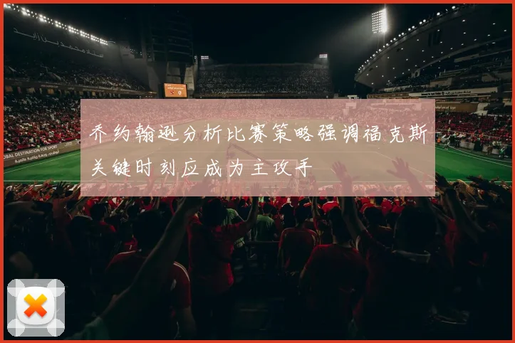 乔约翰逊分析比赛策略强调福克斯关键时刻应成为主攻手