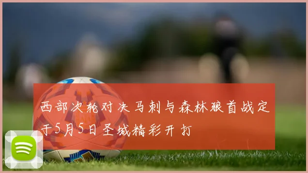 西部次轮对决马刺与森林狼首战定于5月5日圣城精彩开打