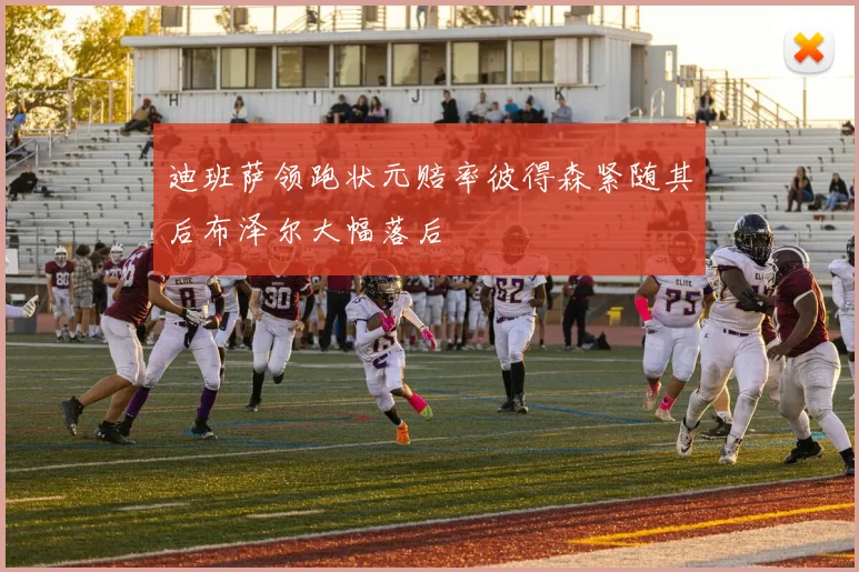 迪班萨领跑状元赔率彼得森紧随其后布泽尔大幅落后