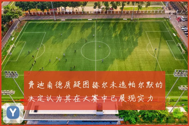 费迪南德质疑图赫尔未选帕尔默的决定认为其在大赛中已展现实力