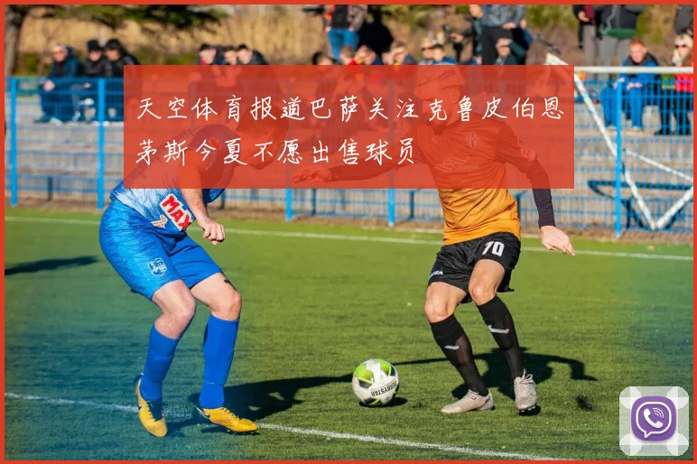 天空体育报道巴萨关注克鲁皮伯恩茅斯今夏不愿出售球员