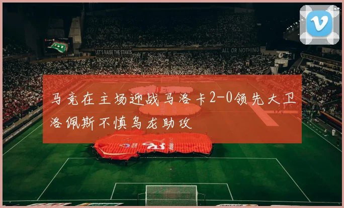 马竞在主场迎战马洛卡2-0领先大卫洛佩斯不慎乌龙助攻
