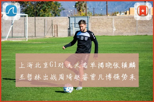 上海北京G1对决大名单揭晓张镇麟王哲林出战周琦赵睿曾凡博强势来袭