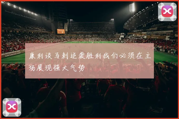 康利谈马刺逆袭胜利我们必须在主场展现强大气势