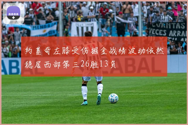 约基奇左膝受伤掘金战绩波动依然稳居西部第三26胜13负