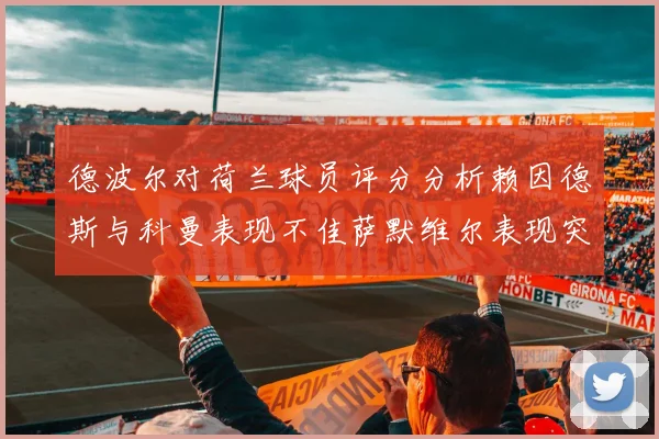 德波尔对荷兰球员评分分析赖因德斯与科曼表现不佳萨默维尔表现突出