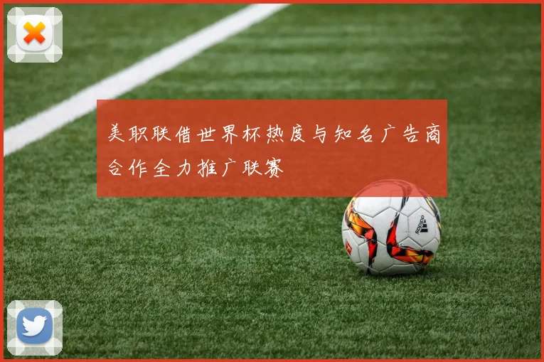 美职联借世界杯热度与知名广告商合作全力推广联赛